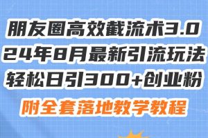 朋友圈高效截流术3.0，24年8月最新引流玩法，轻松日引300+创业粉，附全…